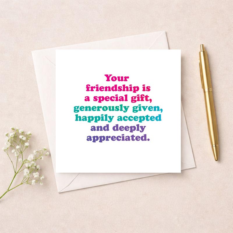 Heartwarming card: "Your friendship is a special gift, generously given, happily accepted and deeply appreciated" perfect for showing gratitude to a special friend.