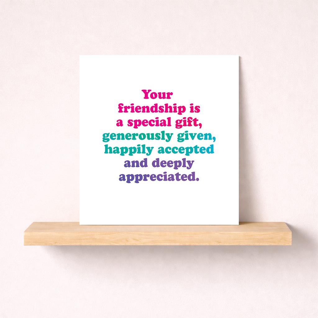 Heartwarming card: "Your friendship is a special gift, generously given, happily accepted and deeply appreciated" perfect for showing gratitude to a special friend.