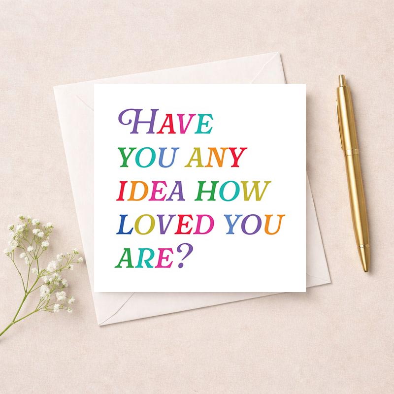 Colorful greetings card with message: "Have you any idea how loved you are?" Perfect for showing appreciation and love to someone special.