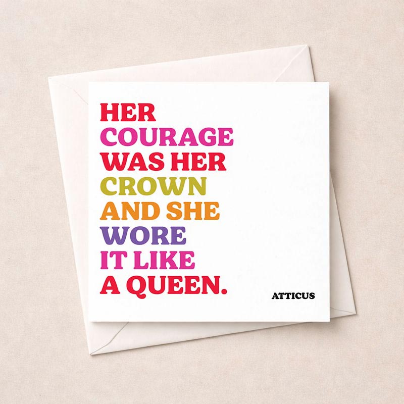 Elegant card with quote by Atticus: "Her courage was her crown and she wore it like a queen." Vibrant font, perfect for someone strong and graceful.