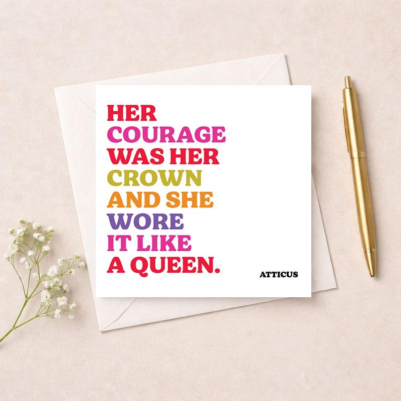 Elegant card with quote by Atticus: "Her courage was her crown and she wore it like a queen." Vibrant font, perfect for someone strong and graceful.