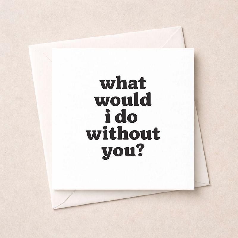 Heartwarming black and white greetings card with "what would i do without you?" message. Perfect for birthdays, anniversaries, or showing appreciation to a loved one.