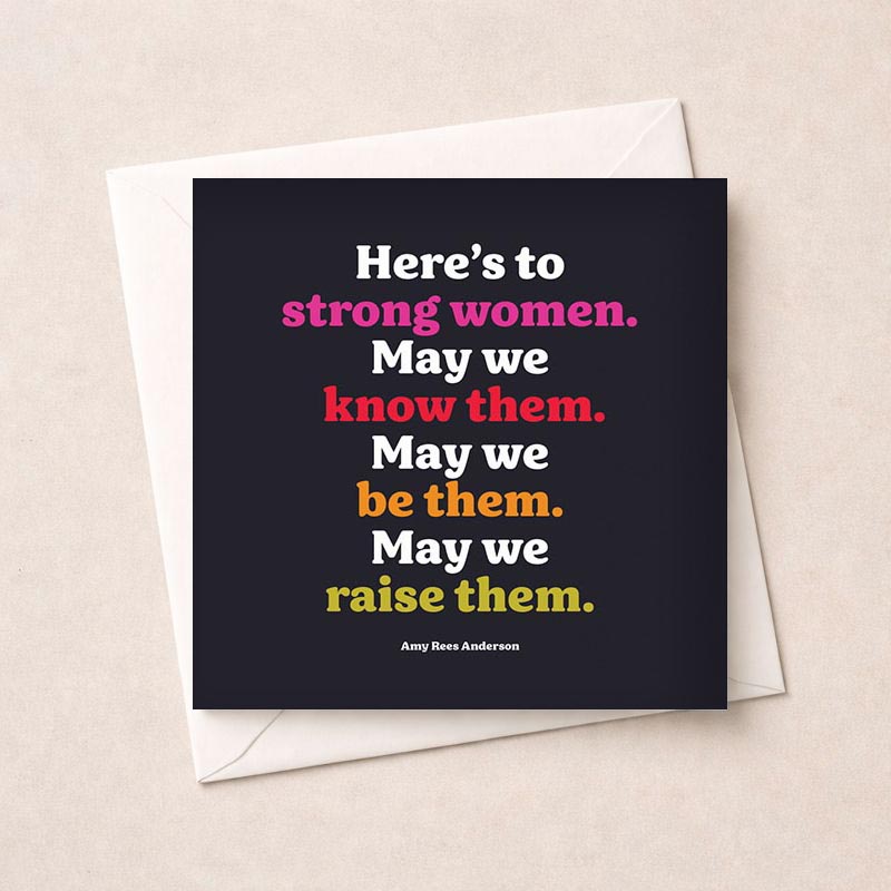 Empowering greetings card celebrating strong women. Quote: "Here's to strong women. May we know them. May we be them. May we raise them." A perfect gift for inspiring and uplifting the women in your life.
