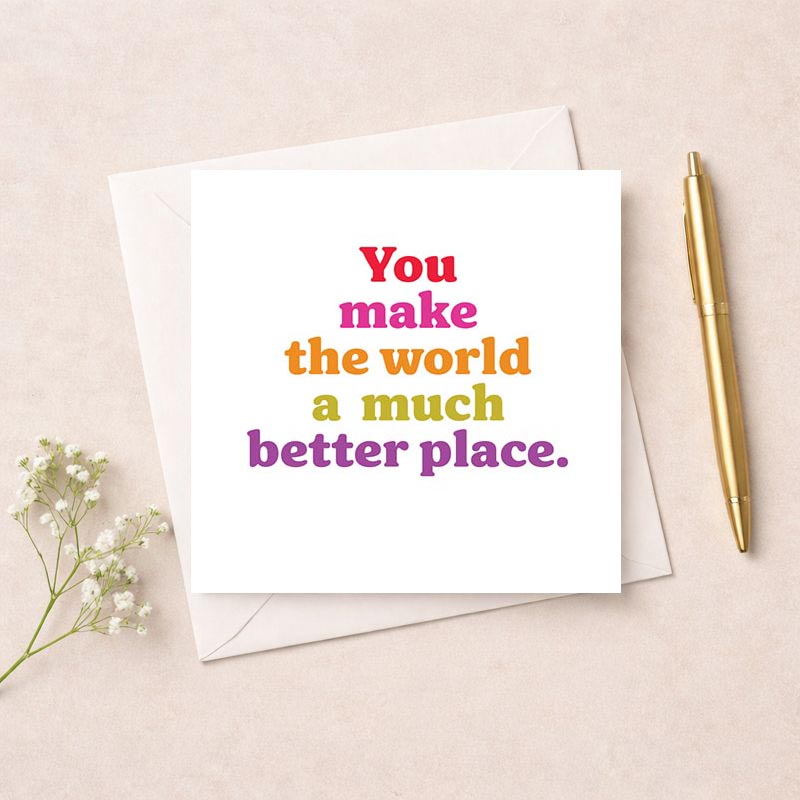 Colorful greetings card with quote: "You make the world a much better place." Perfect for showing appreciation and gratitude.