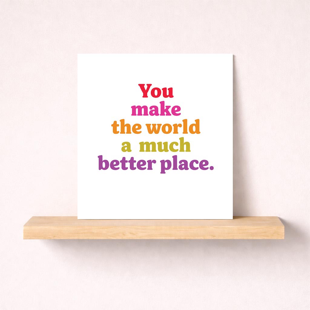 Colorful greetings card with quote: "You make the world a much better place." Perfect for showing appreciation and gratitude.