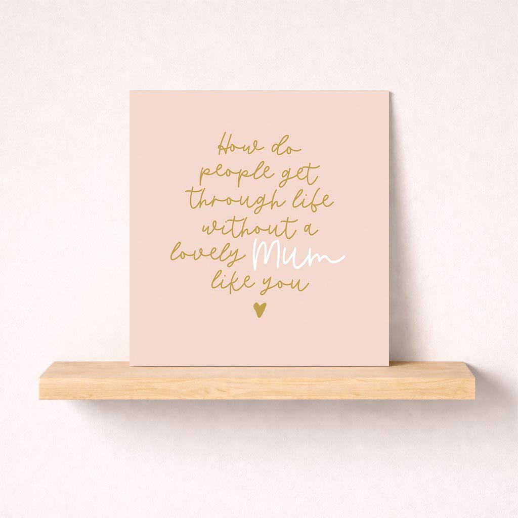 Elegant pink greetings card with gold lettering: "How do people get through life without a loved mum like you." Perfect for Mother's Day or birthdays.