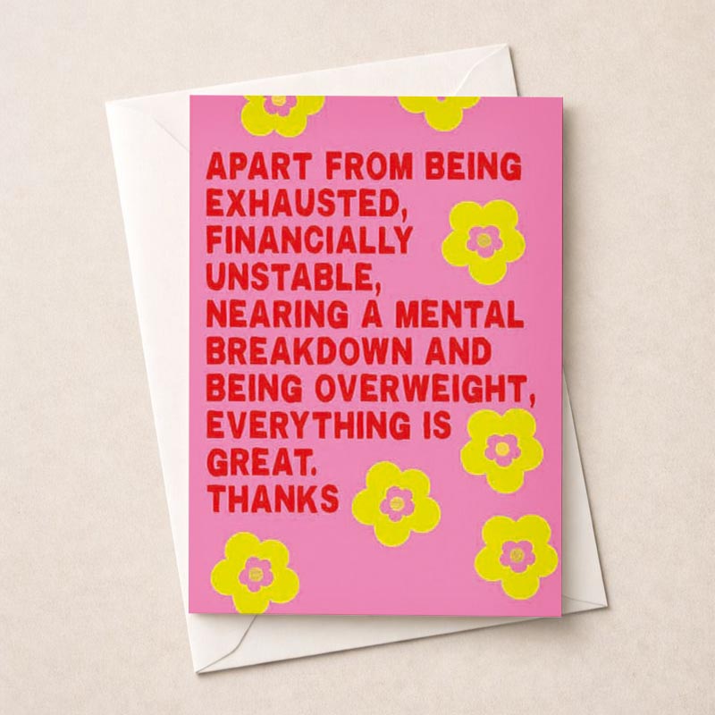 Pink greetings card with yellow flowers &amp; uplifting message "Apart from being exhausted, financially unstable, nearing a mental breakdown, and being overweight, everything is great. Thanks." Ideal for those finding humor &amp; positivity in tough times.